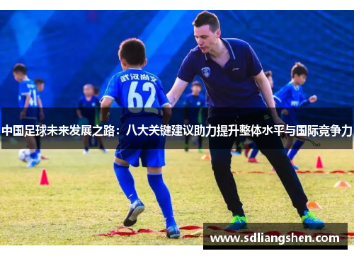 中国足球未来发展之路：八大关键建议助力提升整体水平与国际竞争力