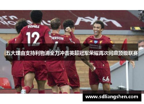 五大理由支持利物浦全力冲击英超冠军荣耀再次问鼎顶级联赛