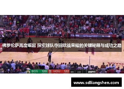 佛罗伦萨再度崛起 探索球队夺回欧战荣耀的关键秘籍与成功之路