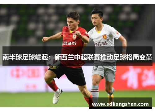 南半球足球崛起：新西兰中超联赛推动足球格局变革