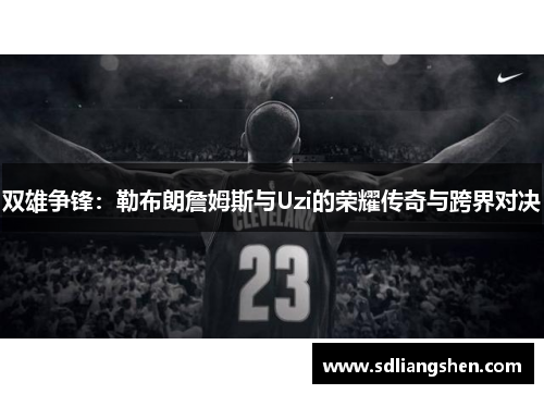 双雄争锋：勒布朗詹姆斯与Uzi的荣耀传奇与跨界对决