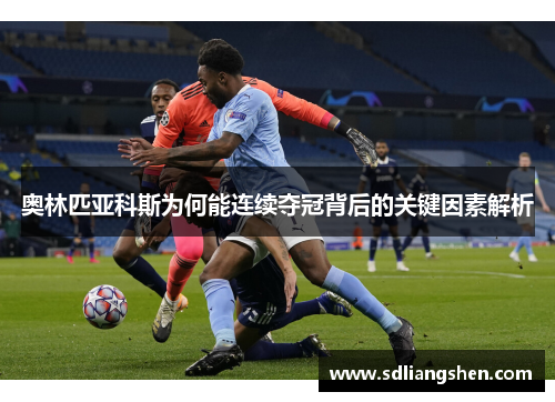 奥林匹亚科斯为何能连续夺冠背后的关键因素解析