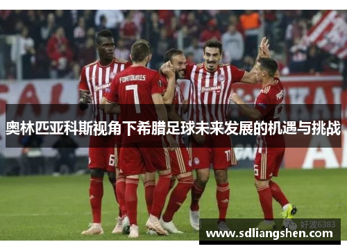 奥林匹亚科斯视角下希腊足球未来发展的机遇与挑战