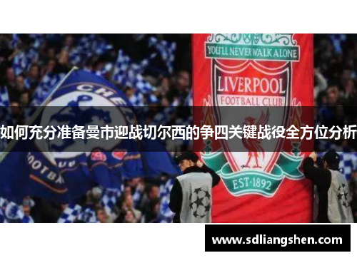 如何充分准备曼市迎战切尔西的争四关键战役全方位分析