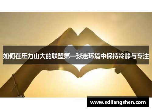 如何在压力山大的联盟第一球迷环境中保持冷静与专注