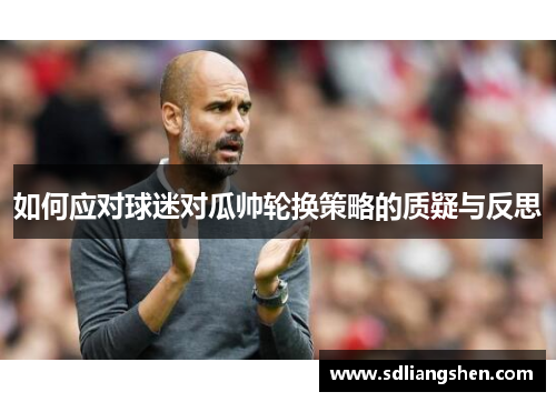 如何应对球迷对瓜帅轮换策略的质疑与反思