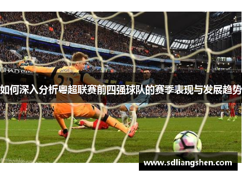 如何深入分析粤超联赛前四强球队的赛季表现与发展趋势
