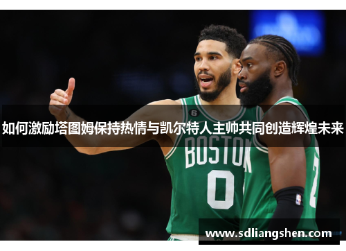 如何激励塔图姆保持热情与凯尔特人主帅共同创造辉煌未来