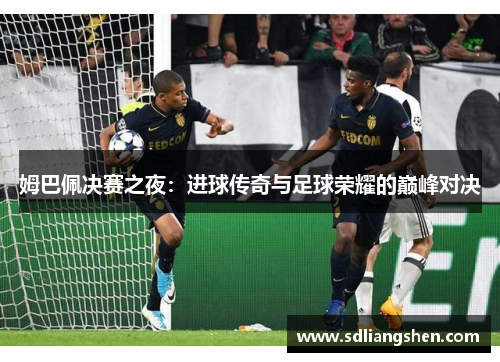姆巴佩决赛之夜：进球传奇与足球荣耀的巅峰对决