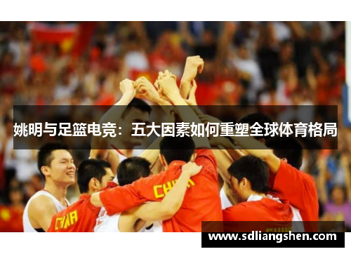 姚明与足篮电竞：五大因素如何重塑全球体育格局