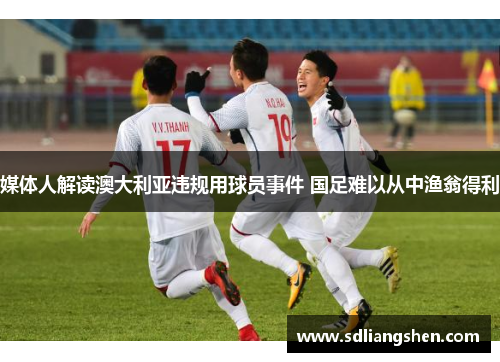 媒体人解读澳大利亚违规用球员事件 国足难以从中渔翁得利 媒体人解读澳大利亚违规用球员事件 国足难以从中渔翁得利