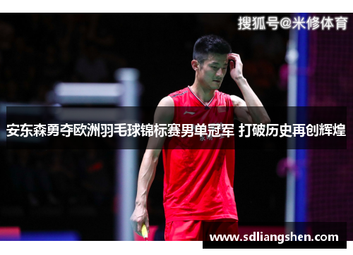 安东森勇夺欧洲羽毛球锦标赛男单冠军 打破历史再创辉煌