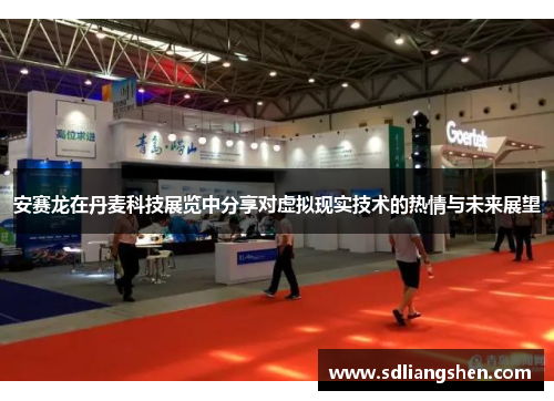 安赛龙在丹麦科技展览中分享对虚拟现实技术的热情与未来展望