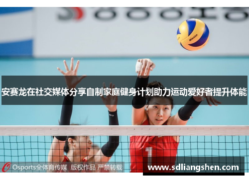 安赛龙在社交媒体分享自制家庭健身计划助力运动爱好者提升体能 安赛龙在社交媒体分享自制家庭健身计划助力运动爱好者提升体能