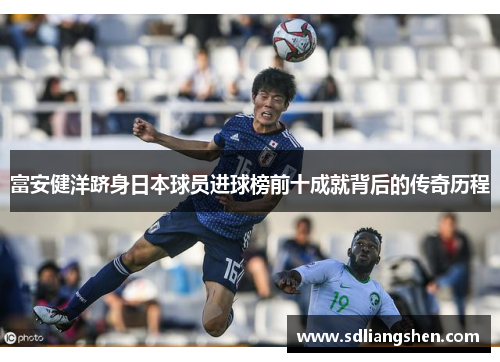 富安健洋跻身日本球员进球榜前十成就背后的传奇历程