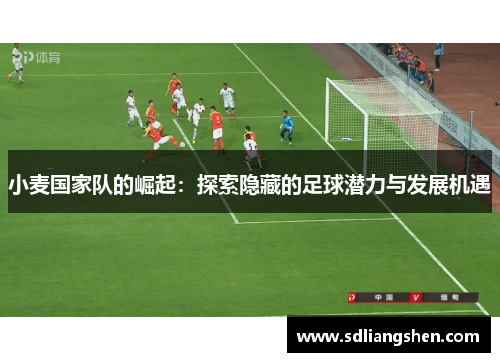 小麦国家队的崛起：探索隐藏的足球潜力与发展机遇