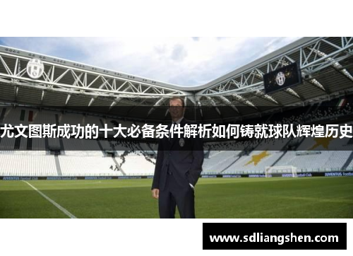 尤文图斯成功的十大必备条件解析如何铸就球队辉煌历史 尤文图斯成功的十大必备条件解析如何铸就球队辉煌历史