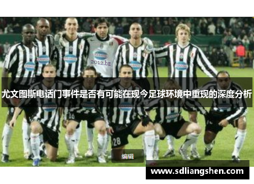 尤文图斯电话门事件是否有可能在现今足球环境中重现的深度分析 尤文图斯电话门事件是否有可能在现今足球环境中重现的深度分析