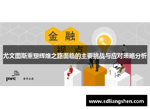 尤文图斯重塑辉煌之路面临的主要挑战与应对策略分析