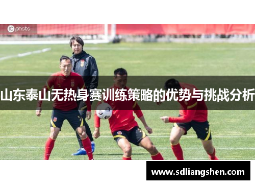 山东泰山无热身赛训练策略的优势与挑战分析