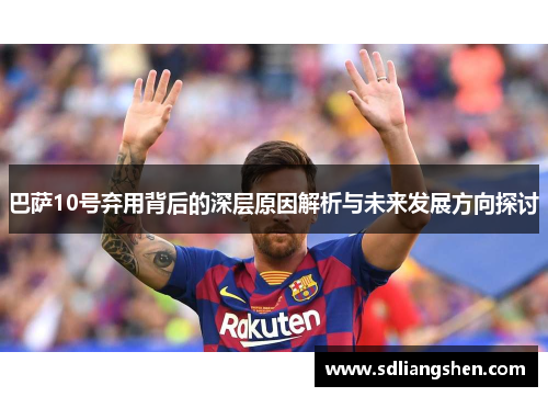 巴萨10号弃用背后的深层原因解析与未来发展方向探讨 巴萨10号弃用背后的深层原因解析与未来发展方向探讨