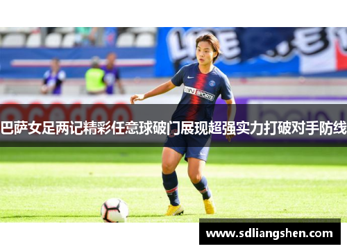 巴萨女足两记精彩任意球破门展现超强实力打破对手防线 巴萨女足两记精彩任意球破门展现超强实力打破对手防线