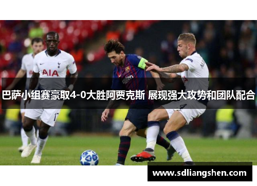 巴萨小组赛豪取4-0大胜阿贾克斯 展现强大攻势和团队配合 巴萨小组赛豪取4-0大胜阿贾克斯 展现强大攻势和团队配合